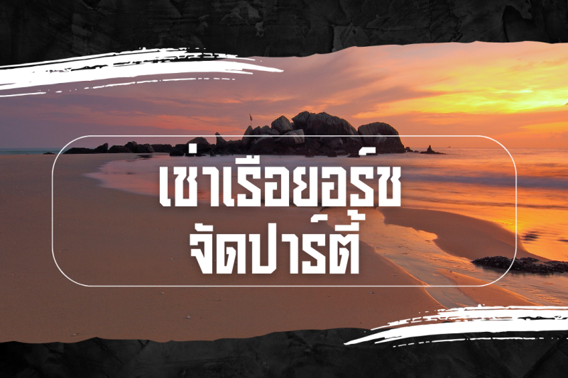 เช่าเรือยอร์ช จัดปาร์ตี้ กลางทะเลสุดพรีเมียม
